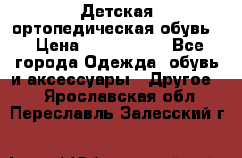 Детская ортопедическая обувь. › Цена ­ 1000-1500 - Все города Одежда, обувь и аксессуары » Другое   . Ярославская обл.,Переславль-Залесский г.